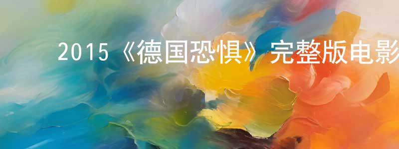 影视迷陈光远的个人博客,2015《德国恐惧》完整版电影/在线观看/百度云-美剧天堂